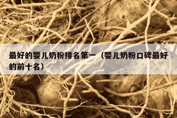 最好的婴儿奶粉排名第一（婴儿奶粉口碑最好的前十名）