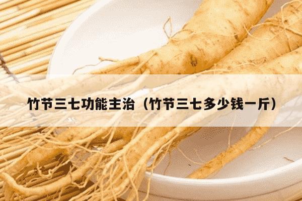竹节三七功能主治（竹节三七多少钱一斤）