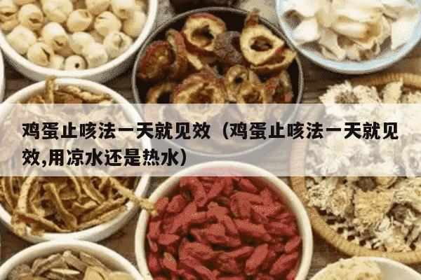 鸡蛋止咳法一天就见效（鸡蛋止咳法一天就见效,用凉水还是热水）