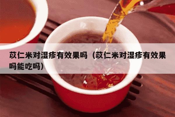 苡仁米对湿疹有效果吗（苡仁米对湿疹有效果吗能吃吗）