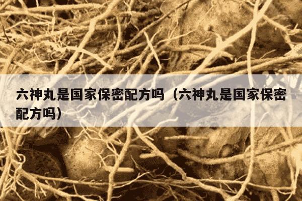 六神丸是国家保密配方吗（六神丸是国家保密配方吗）