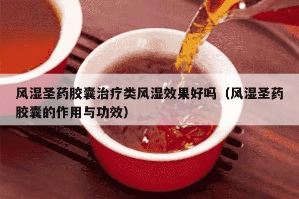 风湿圣药胶囊治疗类风湿效果好吗（风湿圣药胶囊的作用与功效）