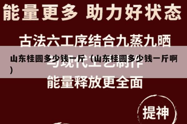 山东桂圆多少钱一斤（山东桂圆多少钱一斤啊）