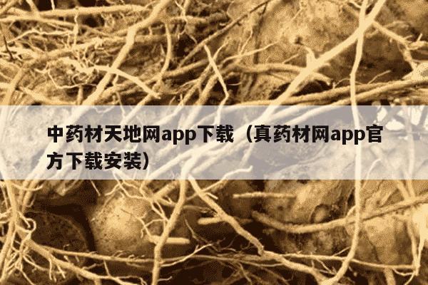 中药材天地网app下载（真药材网app官方下载安装）