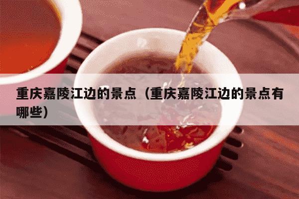 重庆嘉陵江边的景点（重庆嘉陵江边的景点有哪些）