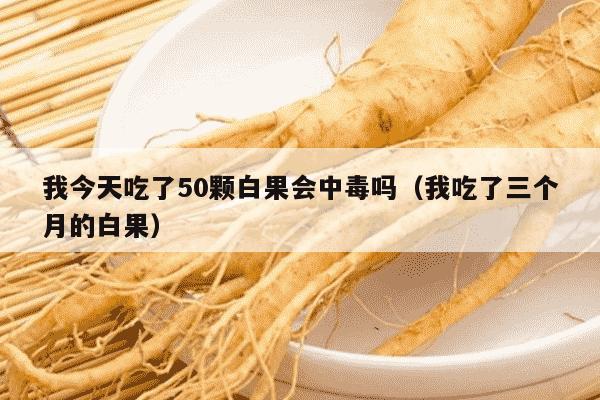 我今天吃了50颗白果会中毒吗（我吃了三个月的白果）