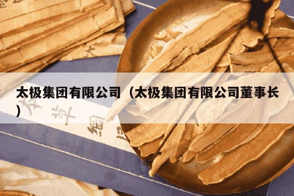 太极集团有限公司（太极集团有限公司董事长）