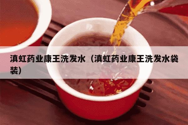 滇虹药业康王洗发水（滇虹药业康王洗发水袋装）
