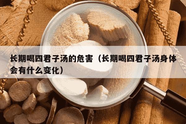 长期喝四君子汤的危害（长期喝四君子汤身体会有什么变化）
