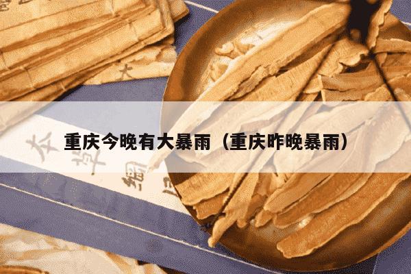 重庆今晚有大暴雨（重庆昨晚暴雨）