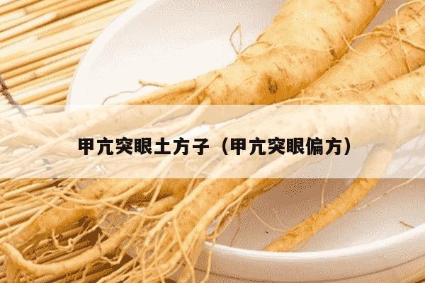 甲亢突眼土方子（甲亢突眼偏方）
