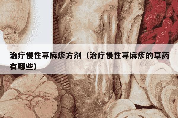 治疗慢性荨麻疹方剂（治疗慢性荨麻疹的草药有哪些）