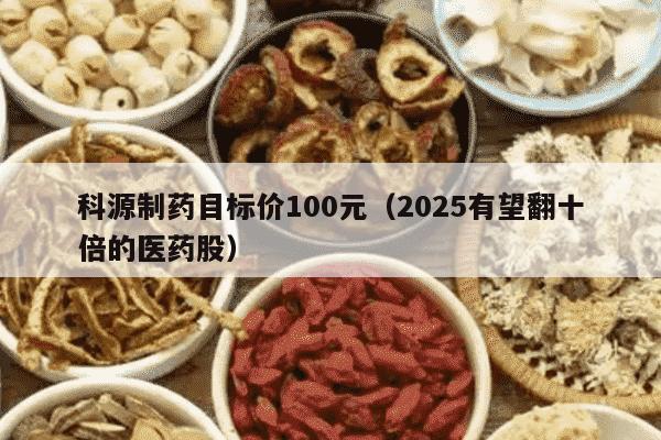 科源制药目标价100元（2025有望翻十倍的医药股）