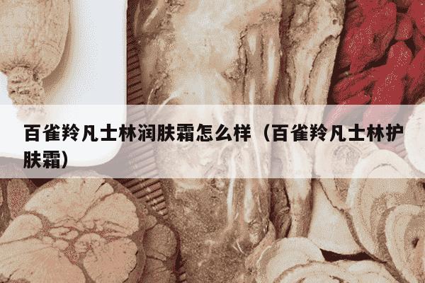 百雀羚凡士林润肤霜怎么样（百雀羚凡士林护肤霜）