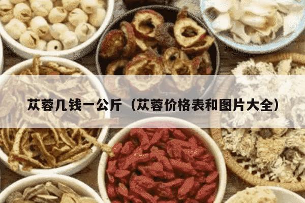 苁蓉几钱一公斤（苁蓉价格表和图片大全）