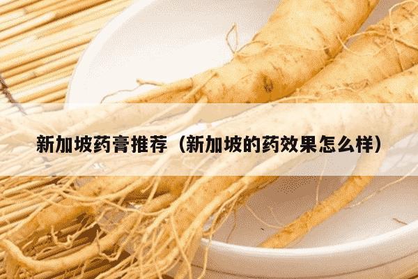 新加坡药膏推荐（新加坡的药效果怎么样）