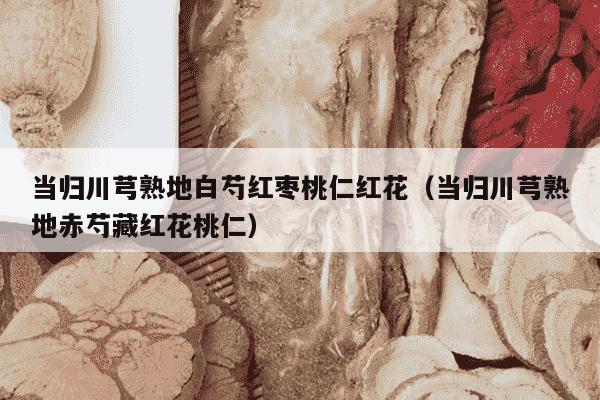 当归川芎熟地白芍红枣桃仁红花（当归川芎熟地赤芍藏红花桃仁）