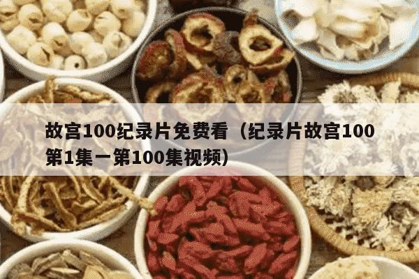 故宫100纪录片免费看（纪录片故宫100第1集一第100集视频）