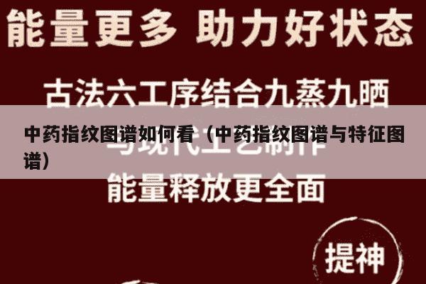 中药指纹图谱如何看（中药指纹图谱与特征图谱）