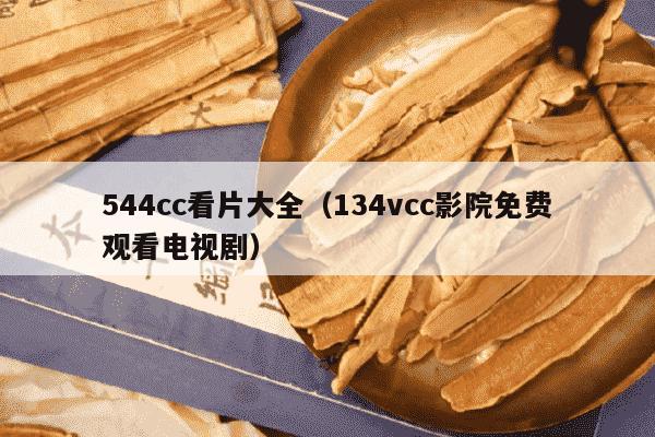 544cc看片大全（134vcc影院免费观看电视剧）