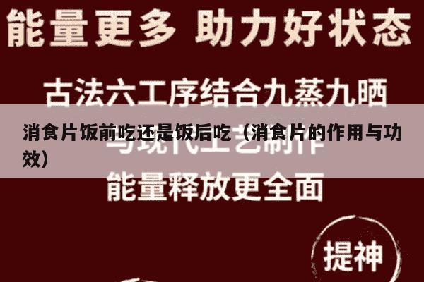 消食片饭前吃还是饭后吃（消食片的作用与功效）