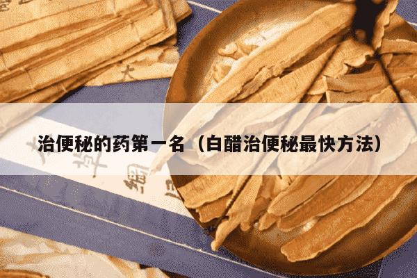 治便秘的药第一名（白醋治便秘最快方法）