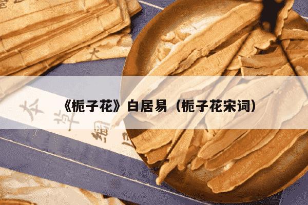 《栀子花》白居易（栀子花宋词）