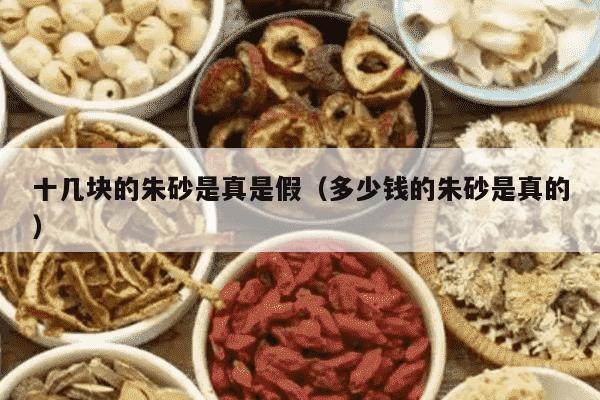十几块的朱砂是真是假（多少钱的朱砂是真的）