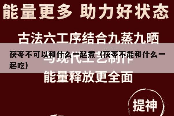 茯苓不可以和什么一起煮（茯苓不能和什么一起吃）