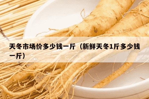 天冬市场价多少钱一斤（新鲜天冬1斤多少钱一斤）