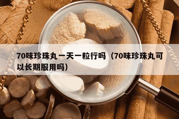 70味珍珠丸一天一粒行吗（70味珍珠丸可以长期服用吗）