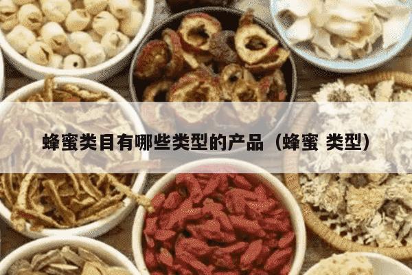 蜂蜜类目有哪些类型的产品（蜂蜜 类型）