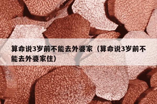 算命说3岁前不能去外婆家（算命说3岁前不能去外婆家住）