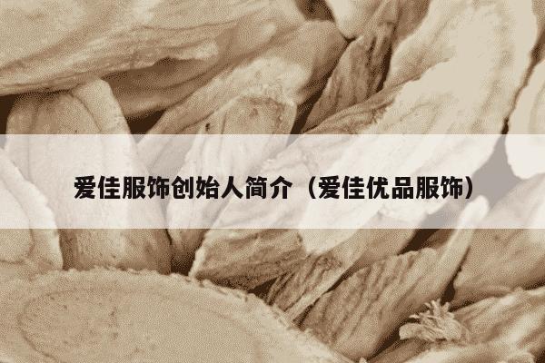 爱佳服饰创始人简介（爱佳优品服饰）