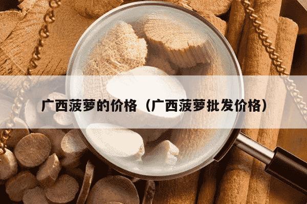 广西菠萝的价格（广西菠萝批发价格）