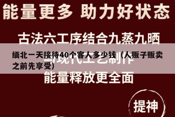 缅北一天接待40个客人多少钱（人贩子贩卖之前先享受）
