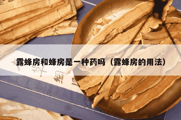 露蜂房和蜂房是一种药吗（露蜂房的用法）