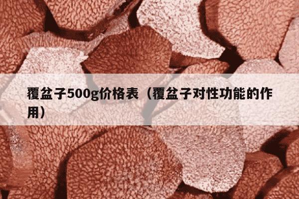 覆盆子500g价格表（覆盆子对性功能的作用）