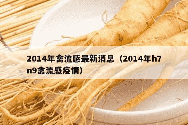 2014年禽流感最新消息（2014年h7n9禽流感疫情）