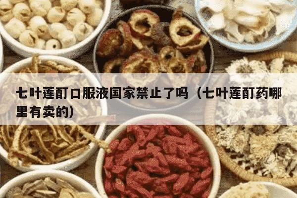 七叶莲酊口服液国家禁止了吗（七叶莲酊药哪里有卖的）