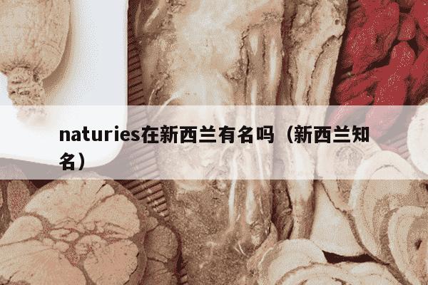naturies在新西兰有名吗（新西兰知名）