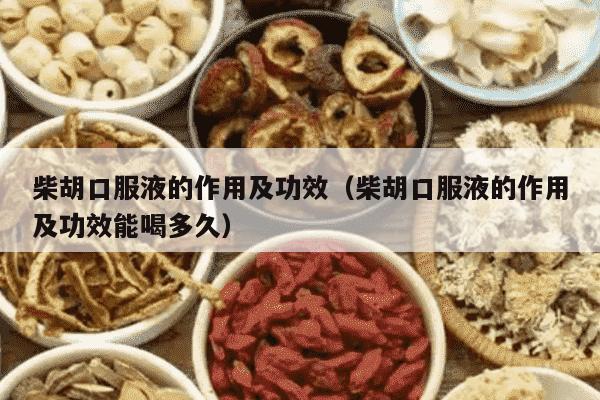 柴胡口服液的作用及功效（柴胡口服液的作用及功效能喝多久）