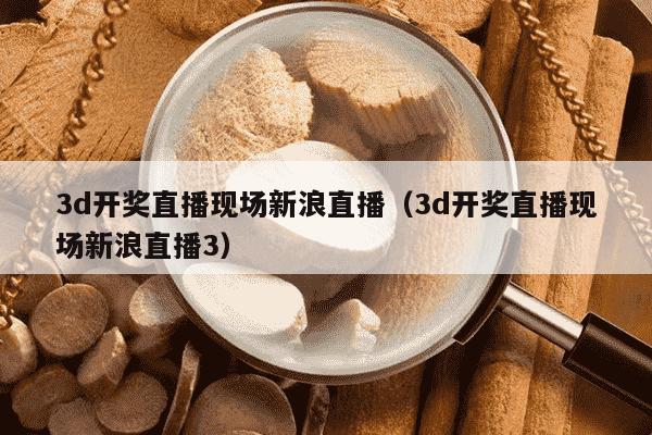 3d开奖直播现场新浪直播（3d开奖直播现场新浪直播3）