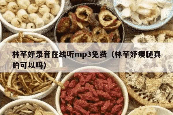 林芊妤录音在线听mp3免费（林芊妤瘦腿真的可以吗）