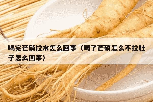 喝完芒硝拉水怎么回事（喝了芒硝怎么不拉肚子怎么回事）