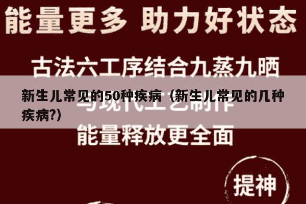 新生儿常见的50种疾病（新生儿常见的几种疾病?）