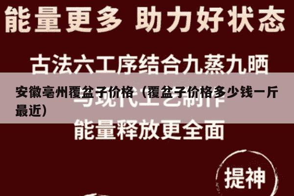 安徽亳州覆盆子价格（覆盆子价格多少钱一斤最近）