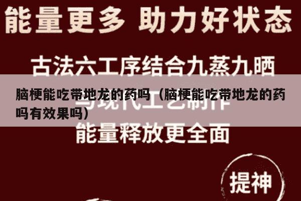脑梗能吃带地龙的药吗（脑梗能吃带地龙的药吗有效果吗）