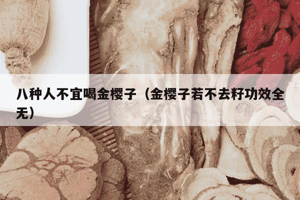 八种人不宜喝金樱子（金樱子若不去籽功效全无）