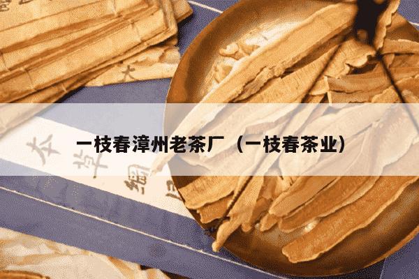 一枝春漳州老茶厂（一枝春茶业）